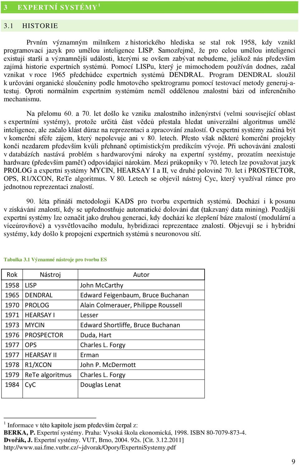 Pomocí LISPu, který je mimochodem používán dodnes, začal vznikat v roce 1965 předchůdce expertních systémů DENDRAL.