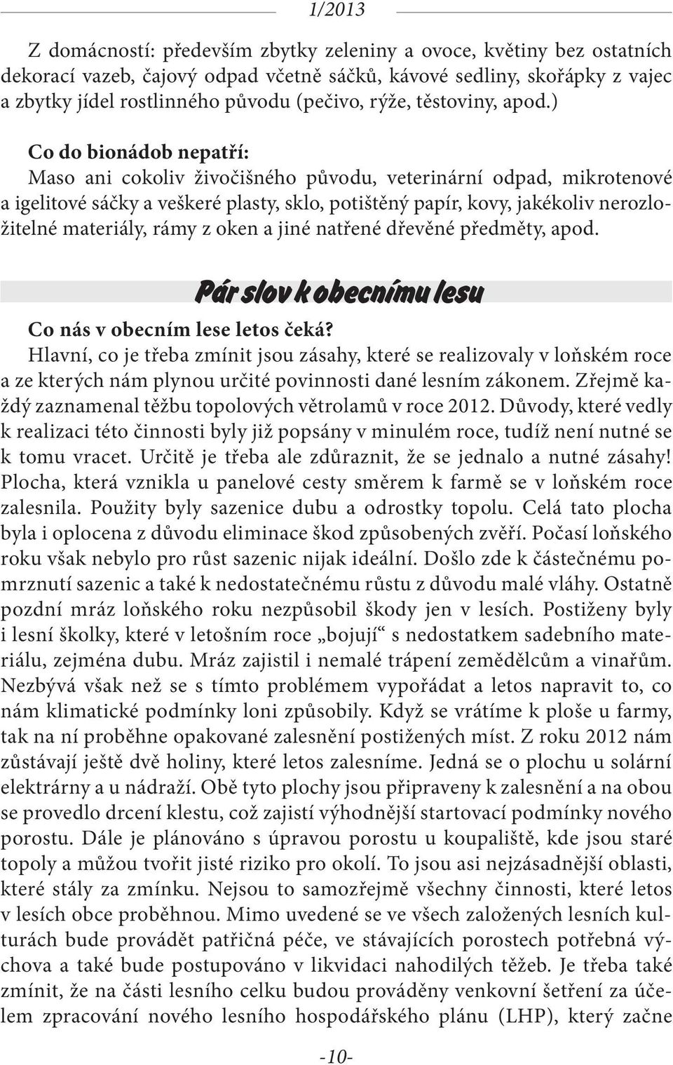 ) Co do bionádob nepatří: Maso ani cokoliv živočišného původu, veterinární odpad, mikrotenové a igelitové sáčky a veškeré plasty, sklo, potištěný papír, kovy, jakékoliv nerozložitelné materiály, rámy