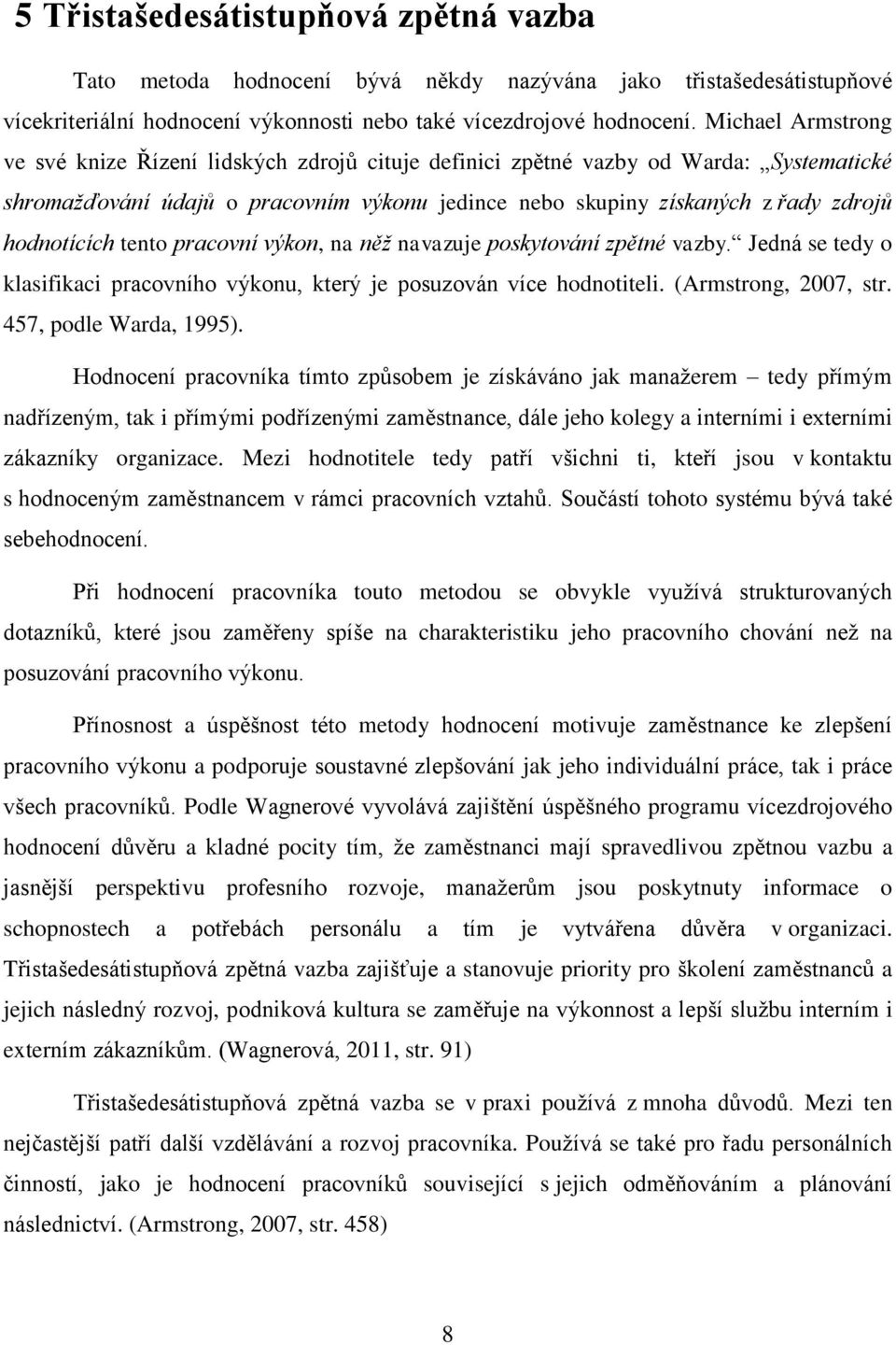 hodnotících tento pracovní výkon, na něž navazuje poskytování zpětné vazby. Jedná se tedy o klasifikaci pracovního výkonu, který je posuzován více hodnotiteli. (Armstrong, 2007, str.