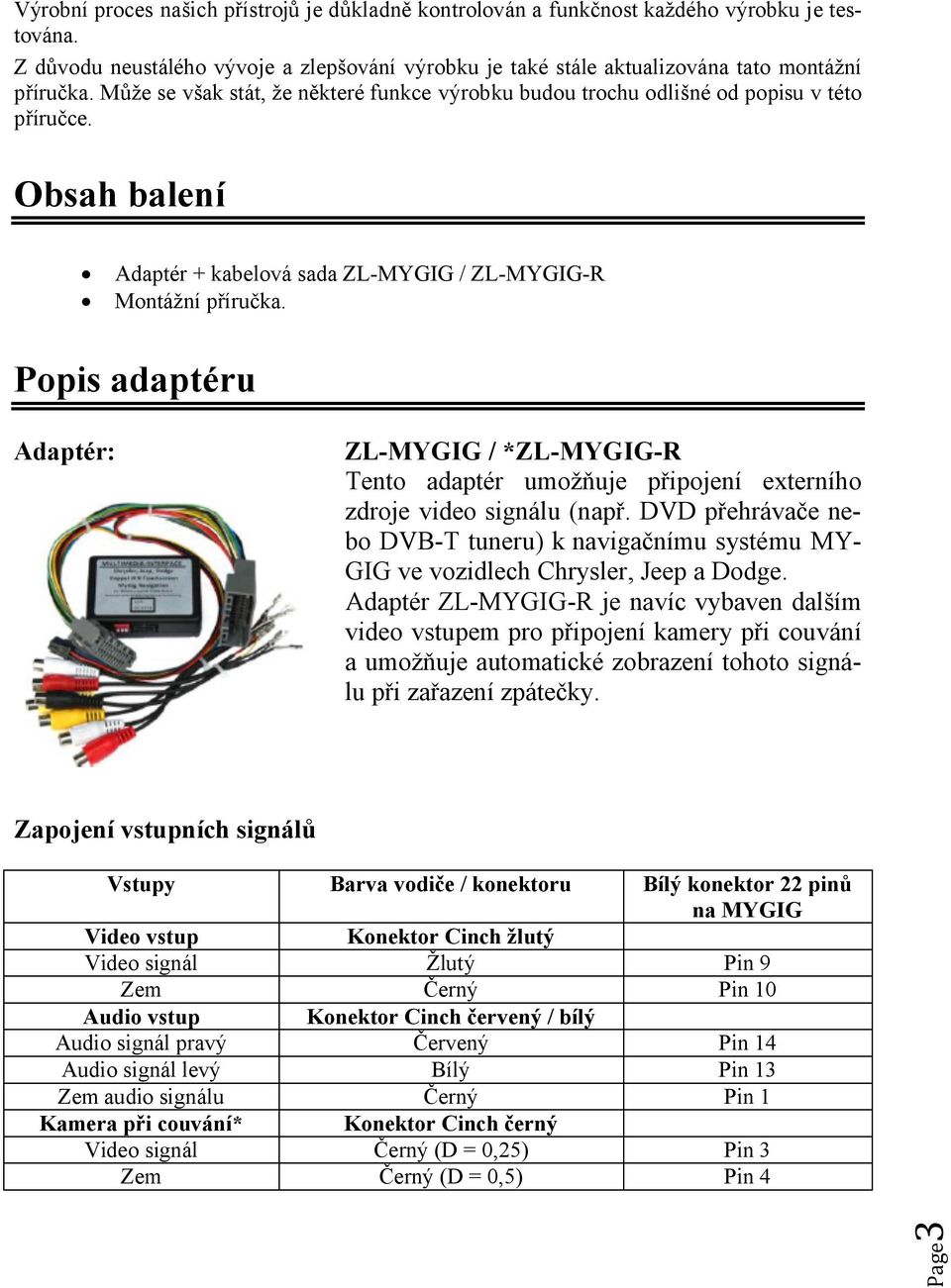 Popis adaptéru Adaptér: ZL-MYGIG / *ZL-MYGIG-R Tento adaptér umožňuje připojení externího zdroje video signálu (např.