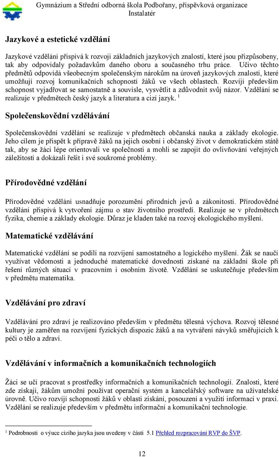 Rozvíjí především schopnost vyjadřovat se samostatně a souvisle, vysvětlit a zdůvodnit svůj názor. Vzdělání se realizuje v předmětech český jazyk a literatura a cizí jazyk.