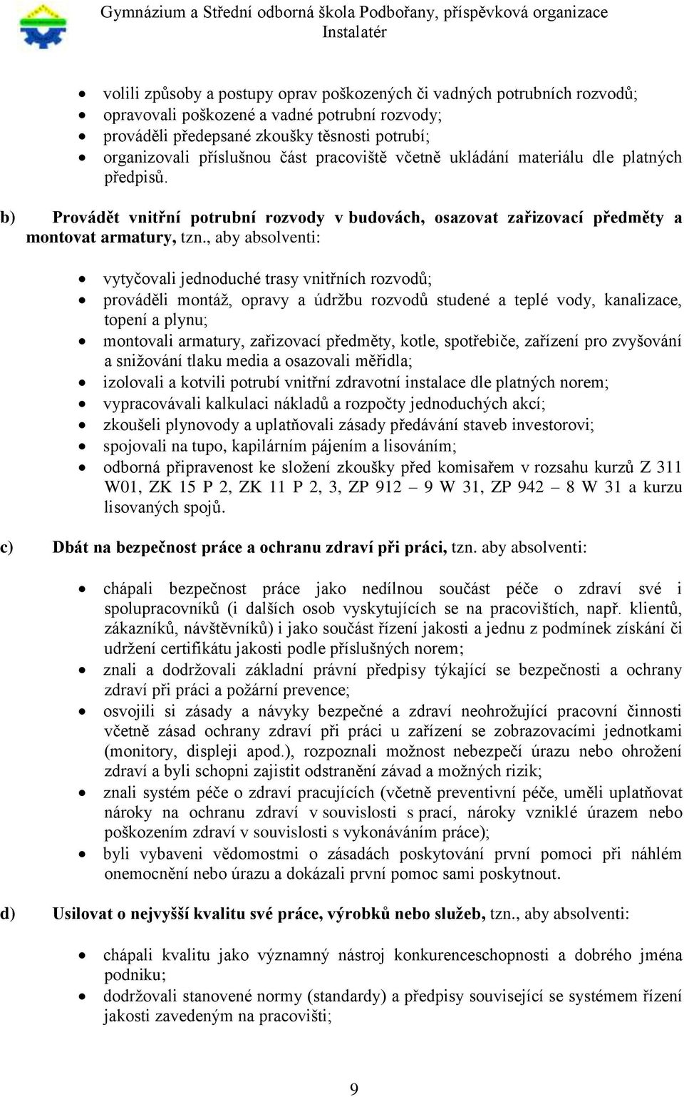 , aby absolventi: vytyčovali jednoduché trasy vnitřních rozvodů; prováděli montáž, opravy a údržbu rozvodů studené a teplé vody, kanalizace, topení a plynu; montovali armatury, zařizovací předměty,