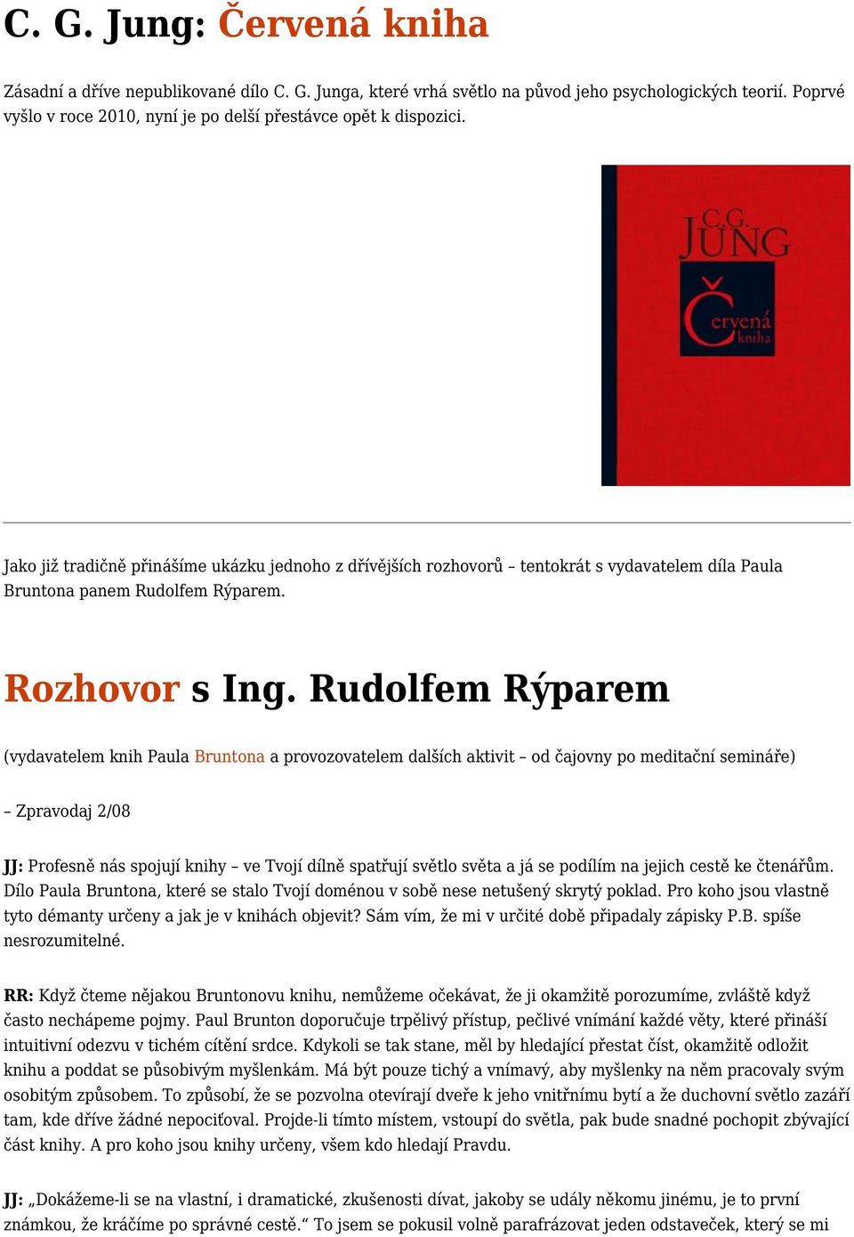 Rudolfem Rýparem (vydavatelem knih Paula Bruntona a provozovatelem dalších aktivit od čajovny po meditační semináře) Zpravodaj 2/08 JJ: Profesně nás spojují knihy ve Tvojí dílně spatřují světlo světa