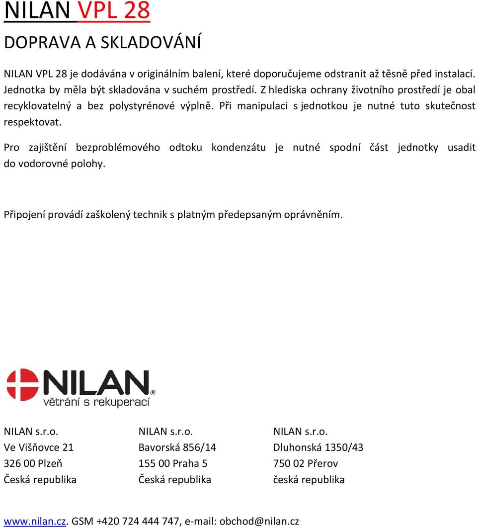 Pro zajištění bezproblémového odtoku kondenzátu je nutné spodní část jednotky usadit do vodorovné polohy. Připojení provádí zaškolený technik s platným předepsaným oprávněním. NILAN s.r.o. NILAN s.r.o. NILAN s.r.o. Ve Višňovce 21 Bavorská 856/14 Dluhonská 1350/43 326 00 Plzeň 155 00 Praha 5 750 02 Přerov Česká republika Česká republika česká republika www.