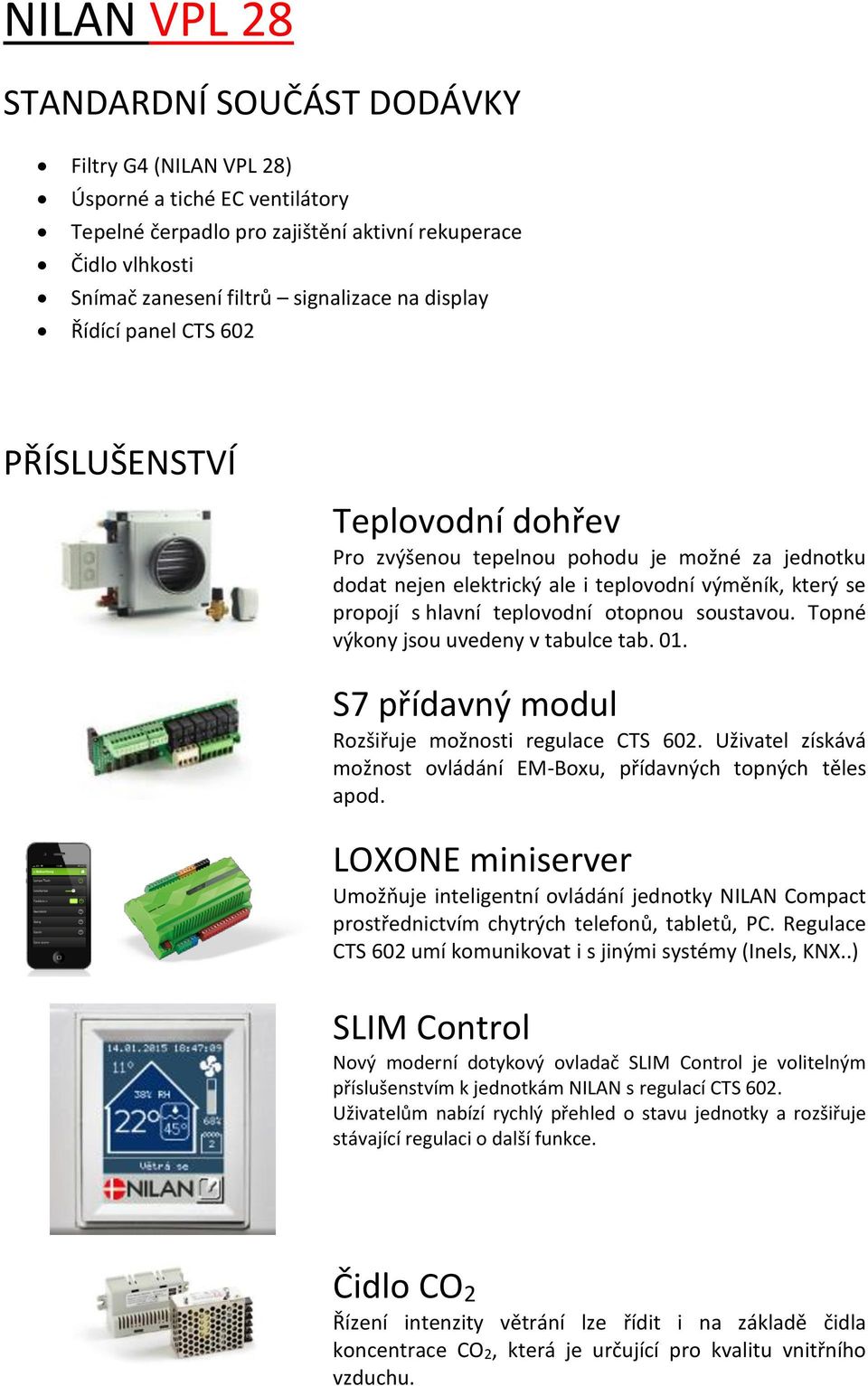 soustavou. Topné výkony jsou uvedeny v tabulce tab. 01. S7 přídavný modul Rozšiřuje možnosti regulace CTS 602. Uživatel získává možnost ovládání EM-Boxu, přídavných topných těles apod.