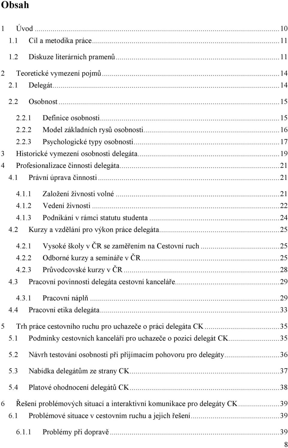 .. 21 4.1.2 Vedení živnosti... 22 4.1.3 Podnikání v rámci statutu studenta... 24 4.2 Kurzy a vzdělání pro výkon práce delegáta... 25 4.2.1 Vysoké školy v ČR se zaměřením na Cestovní ruch... 25 4.2.2 Odborné kurzy a semináře v ČR.