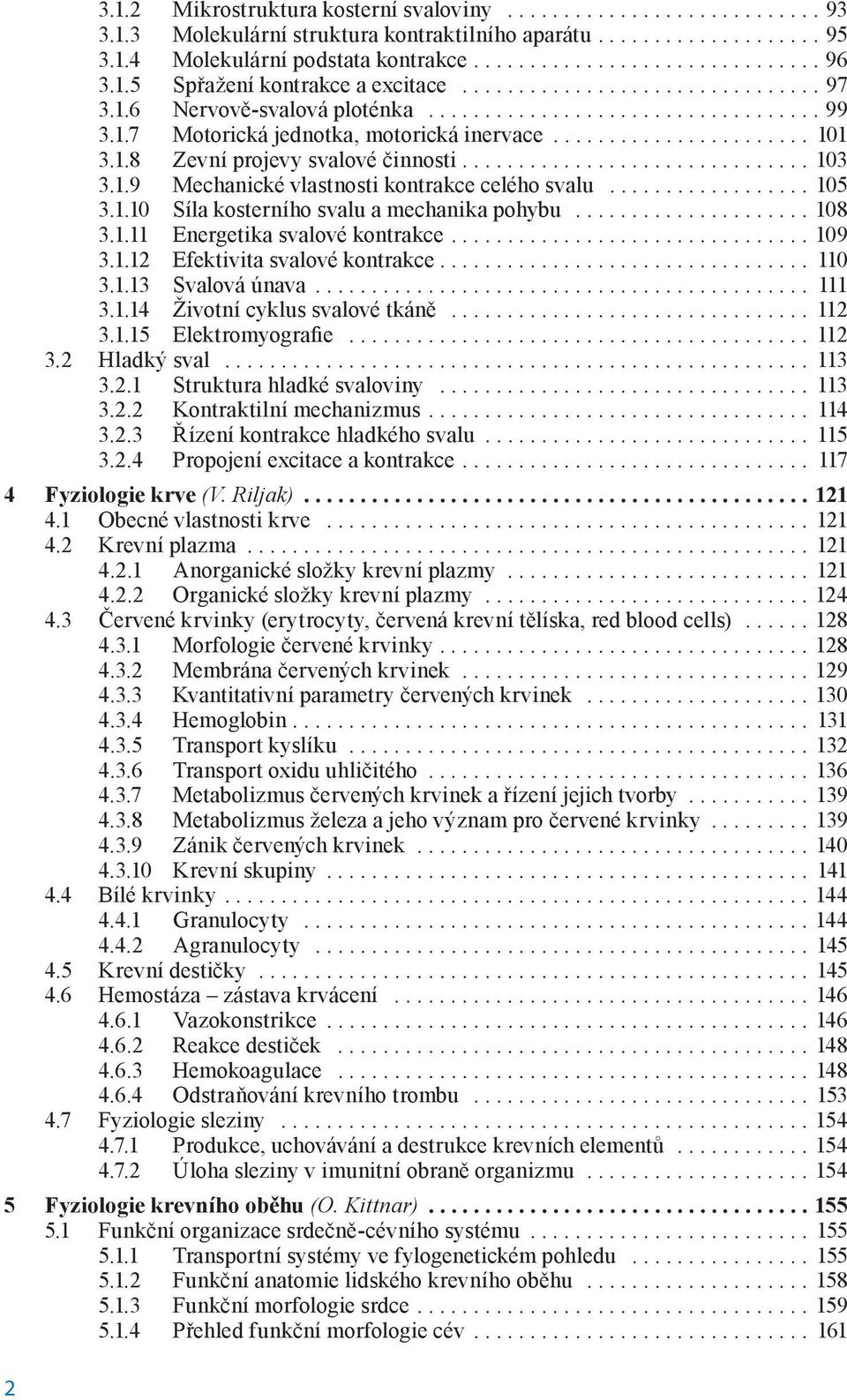 1.8 Zevní projevy svalové činnosti............................... 103 3.1.9 Mechanické vlastnosti kontrakce celého svalu.................. 105 3.1.10 Síla kosterního svalu a mechanika pohybu..................... 108 3.