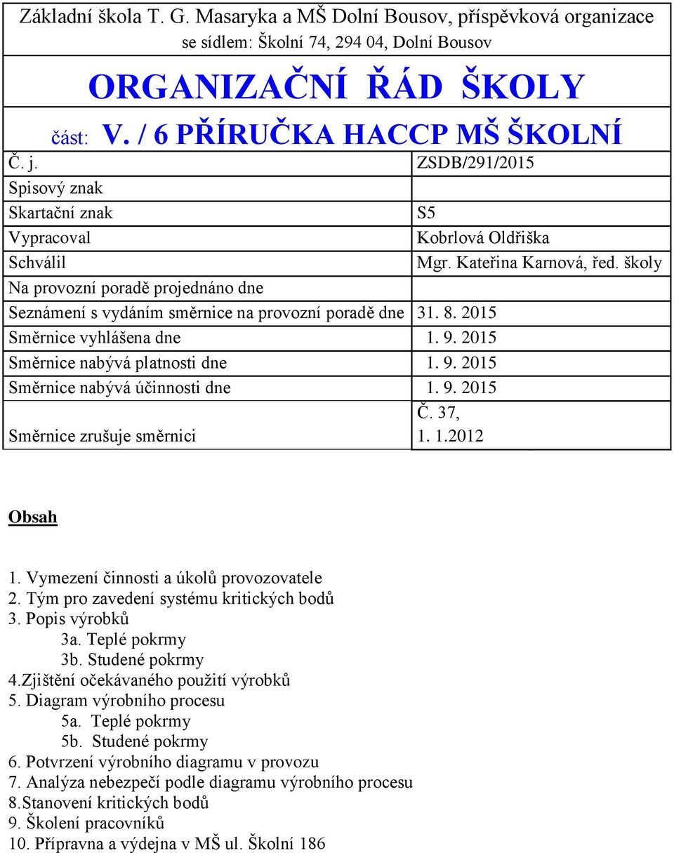 školy Na provozní poradě projednáno dne Seznámení s vydáním směrnice na provozní poradě dne 31. 8. 2015 Směrnice vyhlášena dne 1. 9. 2015 Směrnice nabývá platnosti dne 1. 9. 2015 Směrnice nabývá účinnosti dne 1.