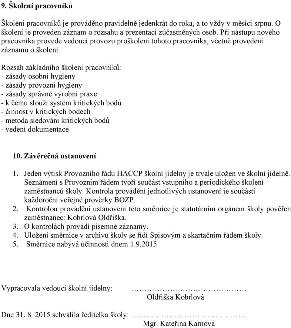 Rozsah základního školení pracovníků: - zásady osobní hygieny - zásady provozní hygieny - zásady správné výrobní praxe - k čemu slouží systém kritických bodů - činnost v kritických bodech - metoda