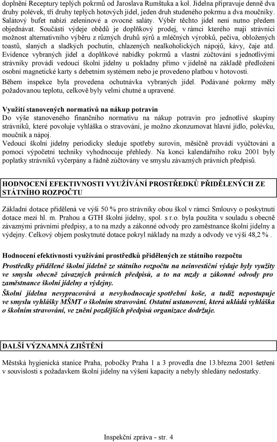 Součástí výdeje obědů je doplňkový prodej, v rámci kterého mají strávníci možnost alternativního výběru z různých druhů sýrů a mléčných výrobků, pečiva, obložených toastů, slaných a sladkých