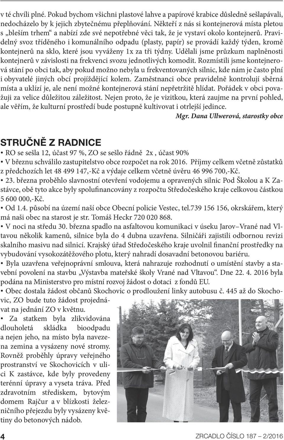 Pravidelný svoz tříděného i komunálního odpadu (plasty, papír) se provádí každý týden, kromě kontejnerů na sklo, které jsou vyváženy 1x za tři týdny.