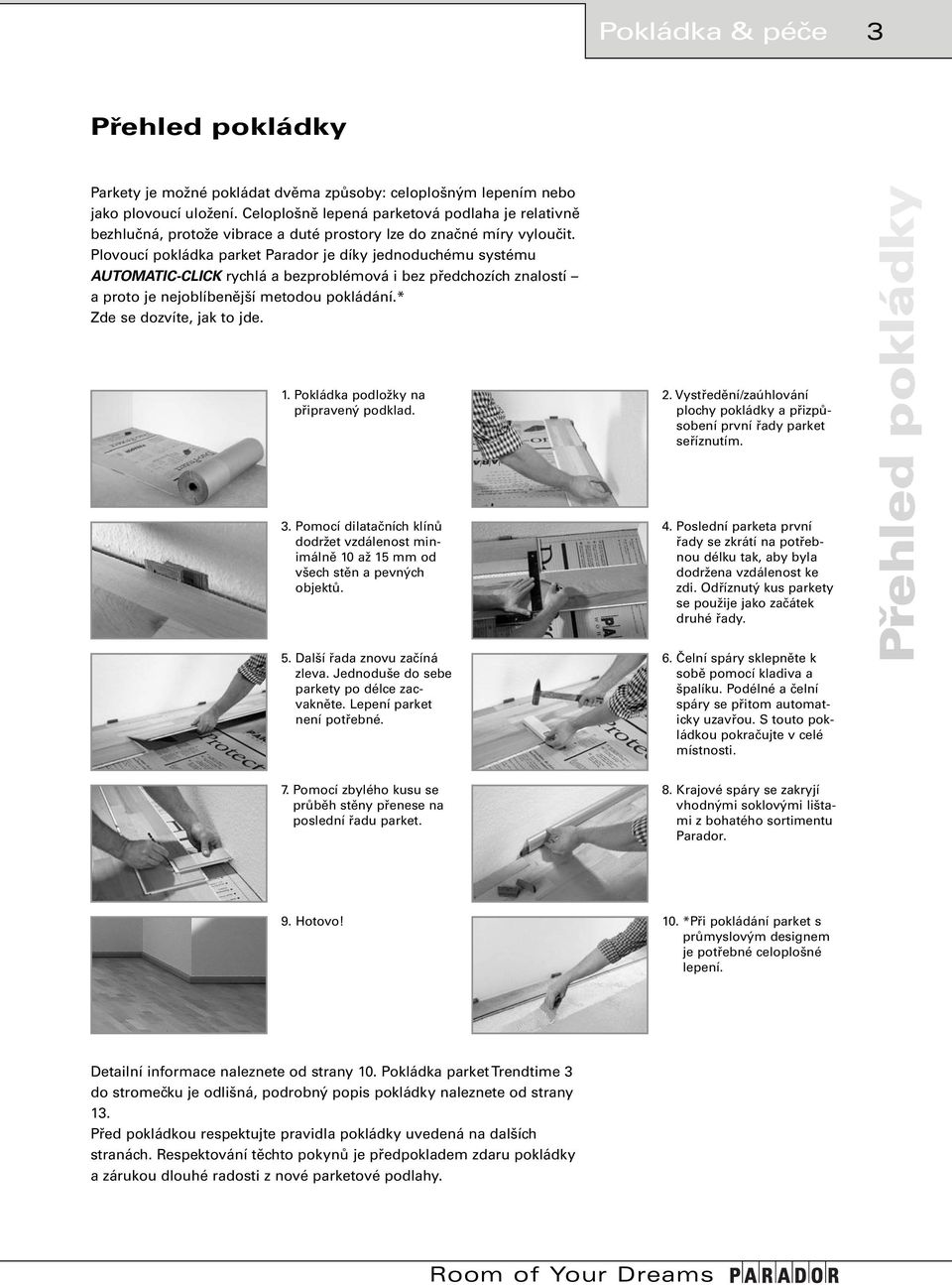Plovoucí pokládka parket Parador je díky jednoduchému systému AUTOMATIC-CLICK rychlá a bezproblémová i bez předchozích znalostí a proto je nejoblíbenější metodou pokládání.