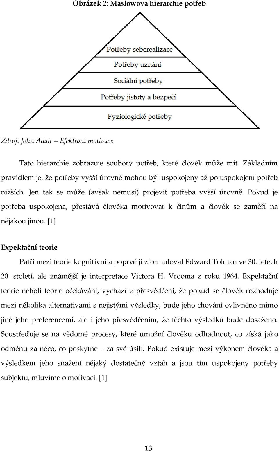 Pokud je potřeba uspokojena, přestává člověka motivovat k činům a člověk se zaměří na nějakou jinou. [1] Expektační teorie Patří mezi teorie kognitivní a poprvé ji zformuloval Edward Tolman ve 30.