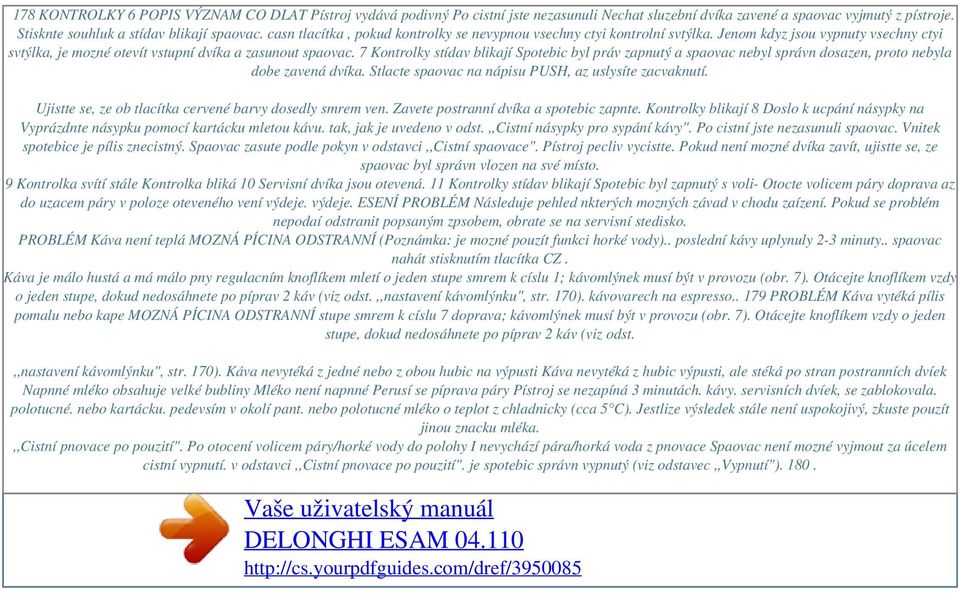 Jenom kdyz jsou vypnuty vsechny ctyi svtýlka, je mozné otevít vstupní dvíka a zasunout spaovac.