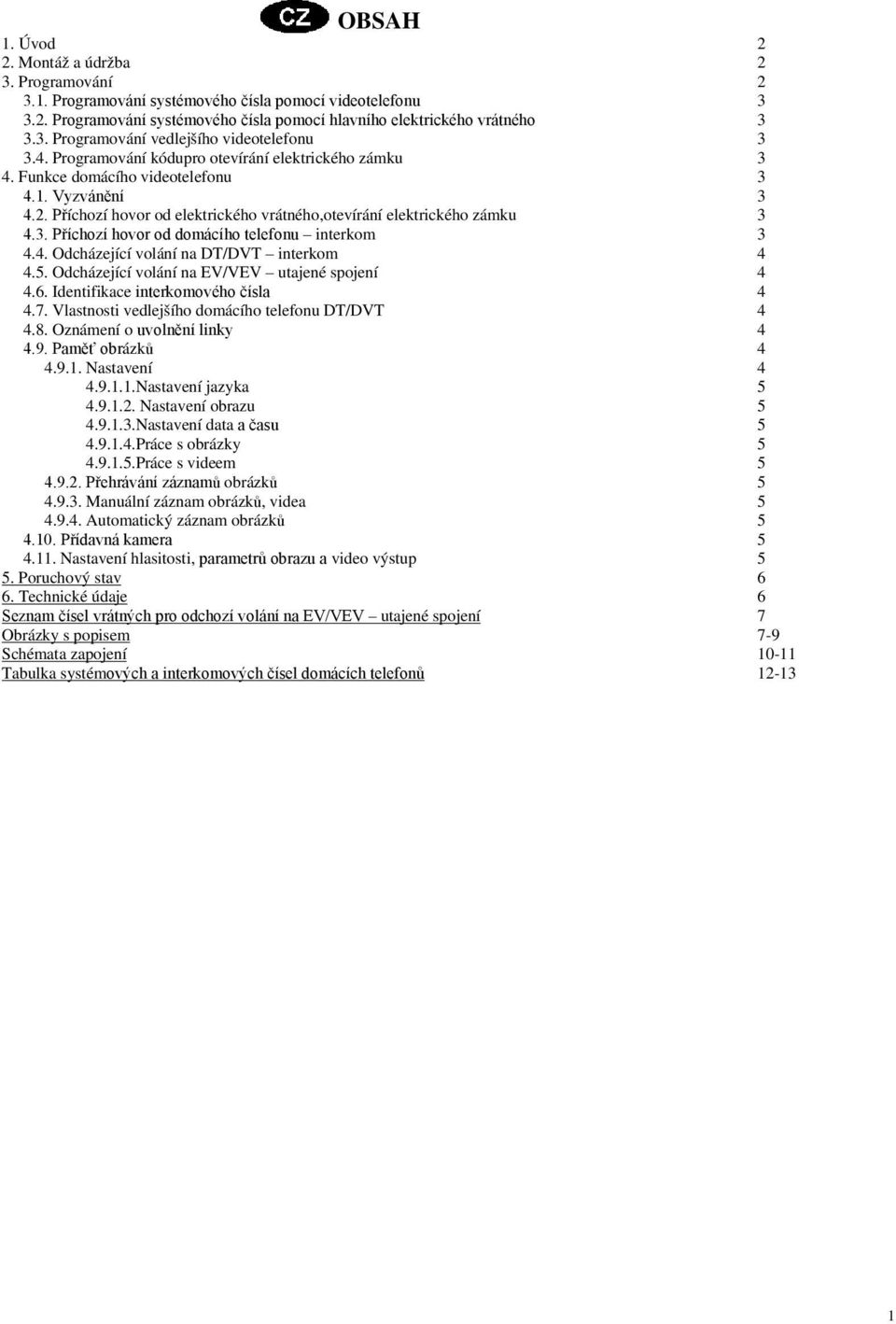 4. Odcházející volání na DT/DVT interkom 4 4.5. Odcházející volání na EV/VEV utajené spojení 4 4.6. Identifikace interkomového čísla 4 4.7. Vlastnosti vedlejšího domácího telefonu DT/DVT 4 4.8.