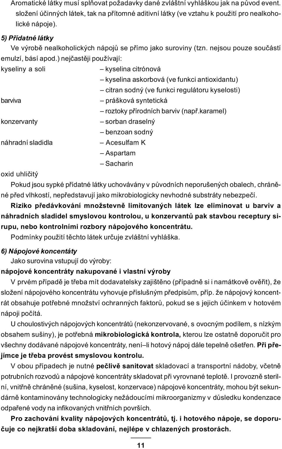 ) nejèastìji používají: kyseliny a soli kyselina citrónová kyselina askorbová (ve funkci antioxidantu) citran sodný (ve funkci regulátoru kyselosti) barviva prášková syntetická roztoky pøírodních