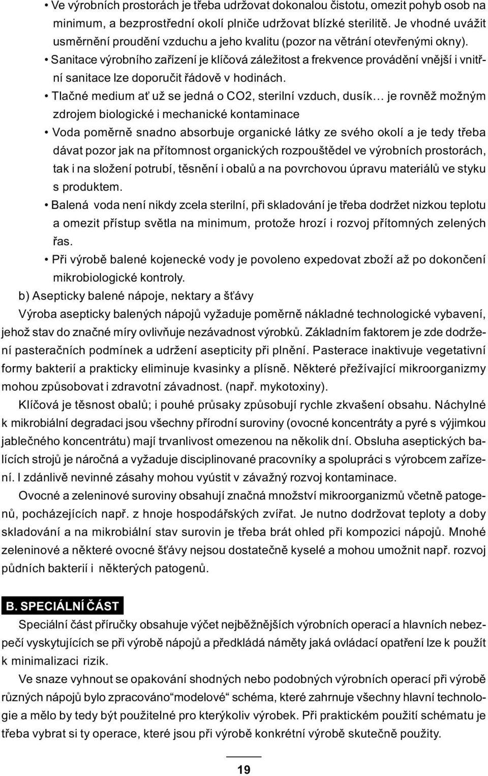 Sanitace výrobního zaøízení je klíèová záležitost a frekvence provádìní vnìjší i vnitøní sanitace lze doporuèit øádovì v hodinách.