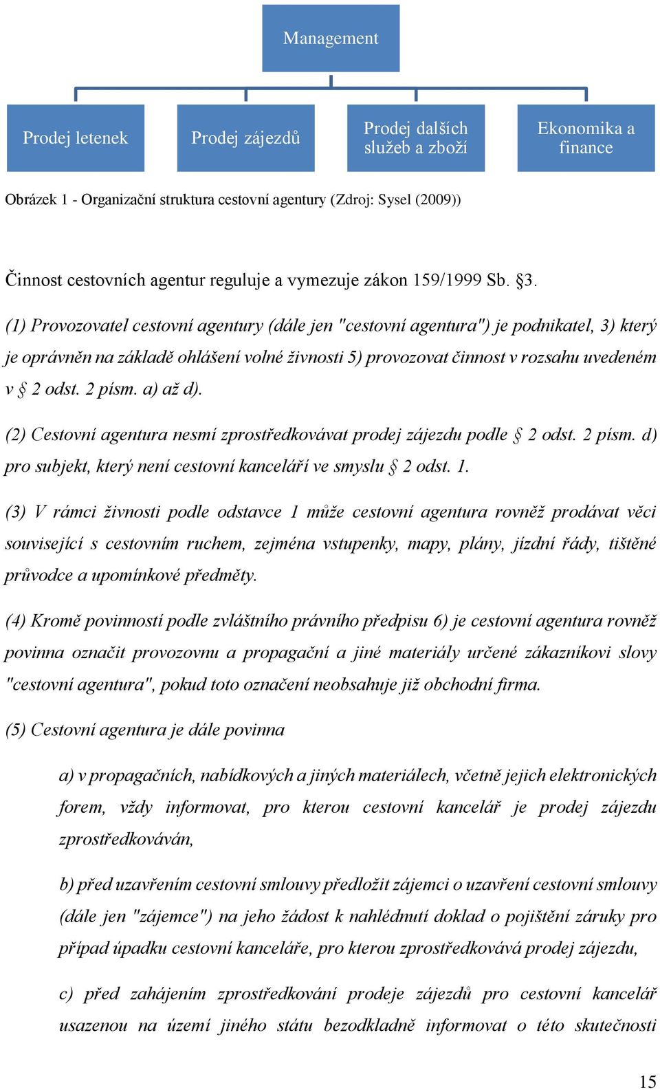 (1) Provozovatel cestovní agentury (dále jen "cestovní agentura") je podnikatel, 3) který je oprávněn na základě ohlášení volné živnosti 5) provozovat činnost v rozsahu uvedeném v 2 odst. 2 písm.