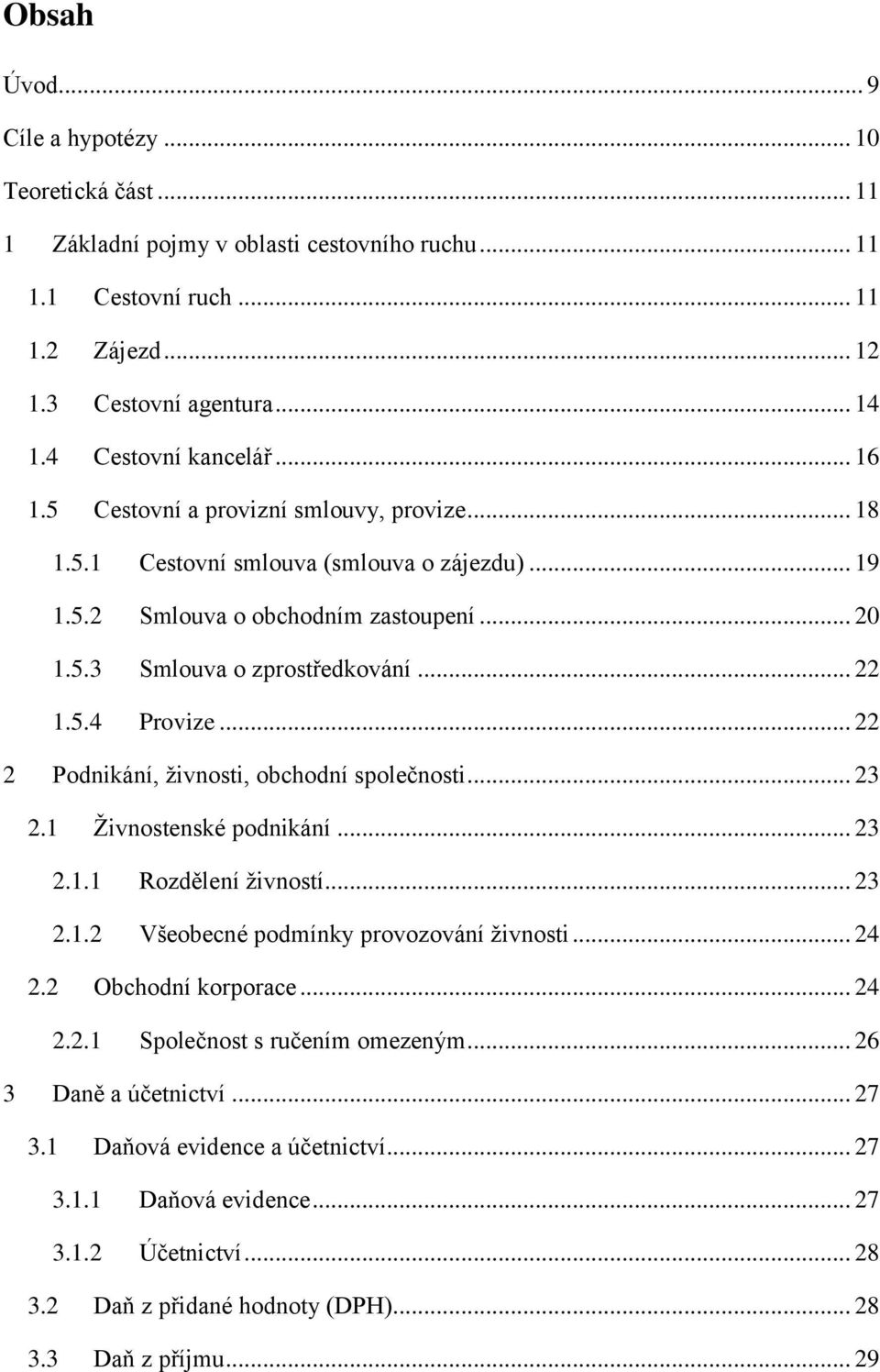 .. 22 1.5.4 Provize... 22 2 Podnikání, živnosti, obchodní společnosti... 23 2.1 Živnostenské podnikání... 23 2.1.1 Rozdělení živností... 23 2.1.2 Všeobecné podmínky provozování živnosti... 24 2.