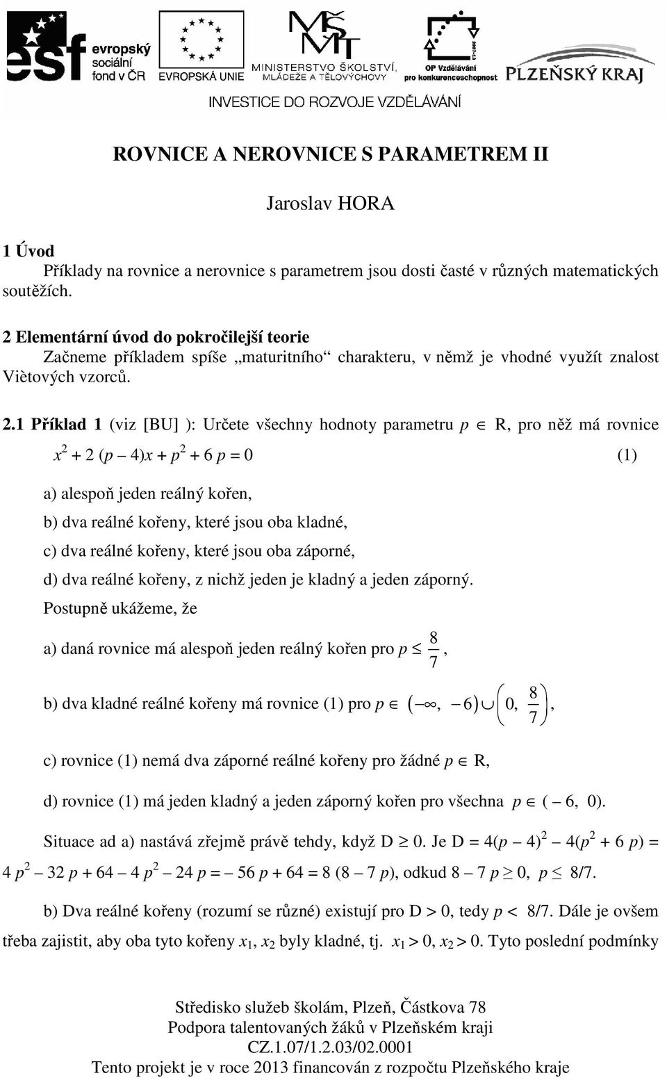 1 Příklad 1 (viz [BU] ): Určete všechny hodnoty parametru p R, pro něž má rovnice x 2 + 2 (p 4)x + p 2 + 6 p = 0 (1) a) alespoň jeden reálný kořen, b) dva reálné kořeny, které jsou oba kladné, c) dva