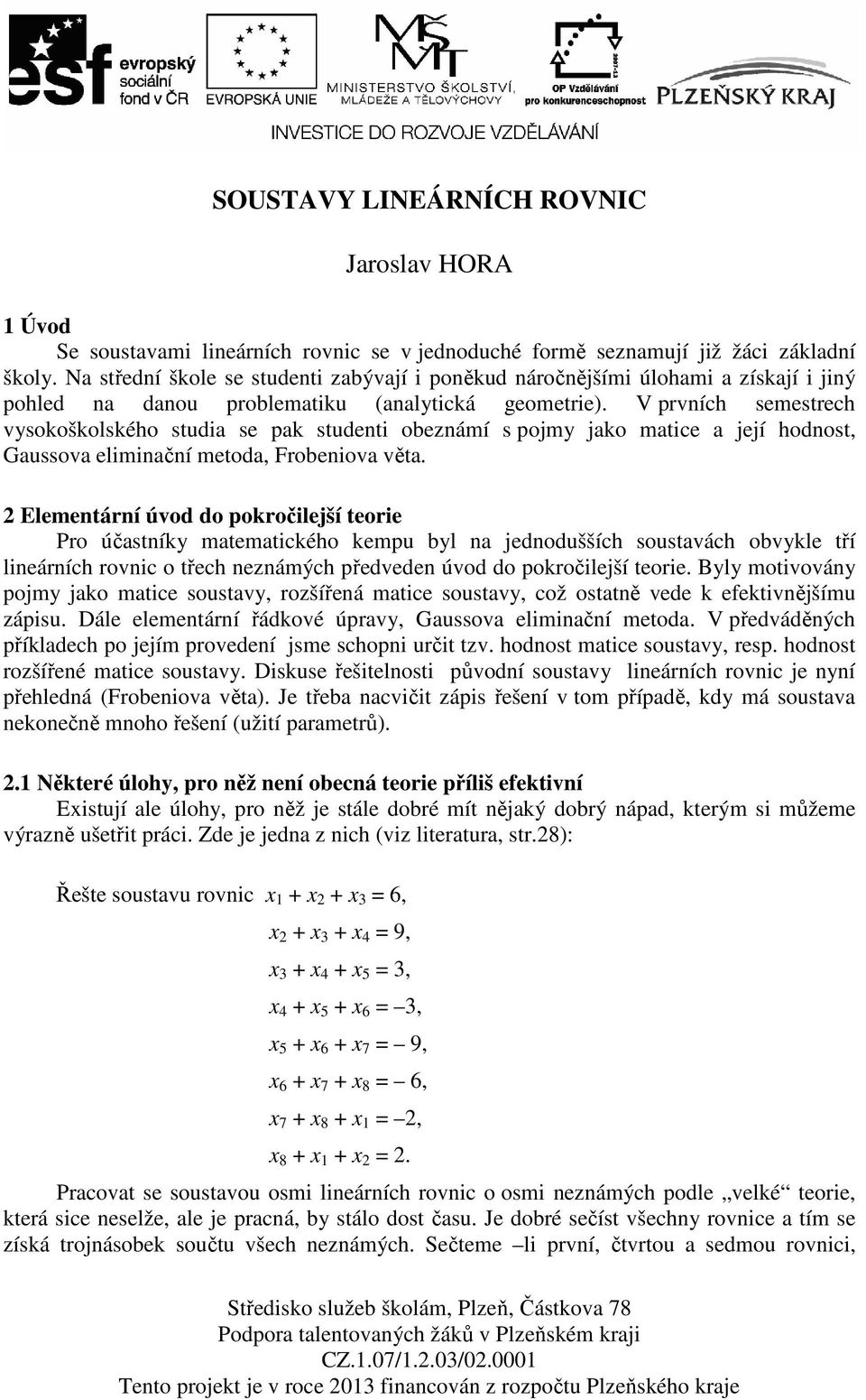 V prvních semestrech vysokoškolského studia se pak studenti obeznámí s pojmy jako matice a její hodnost, Gaussova eliminační metoda, Frobeniova věta.