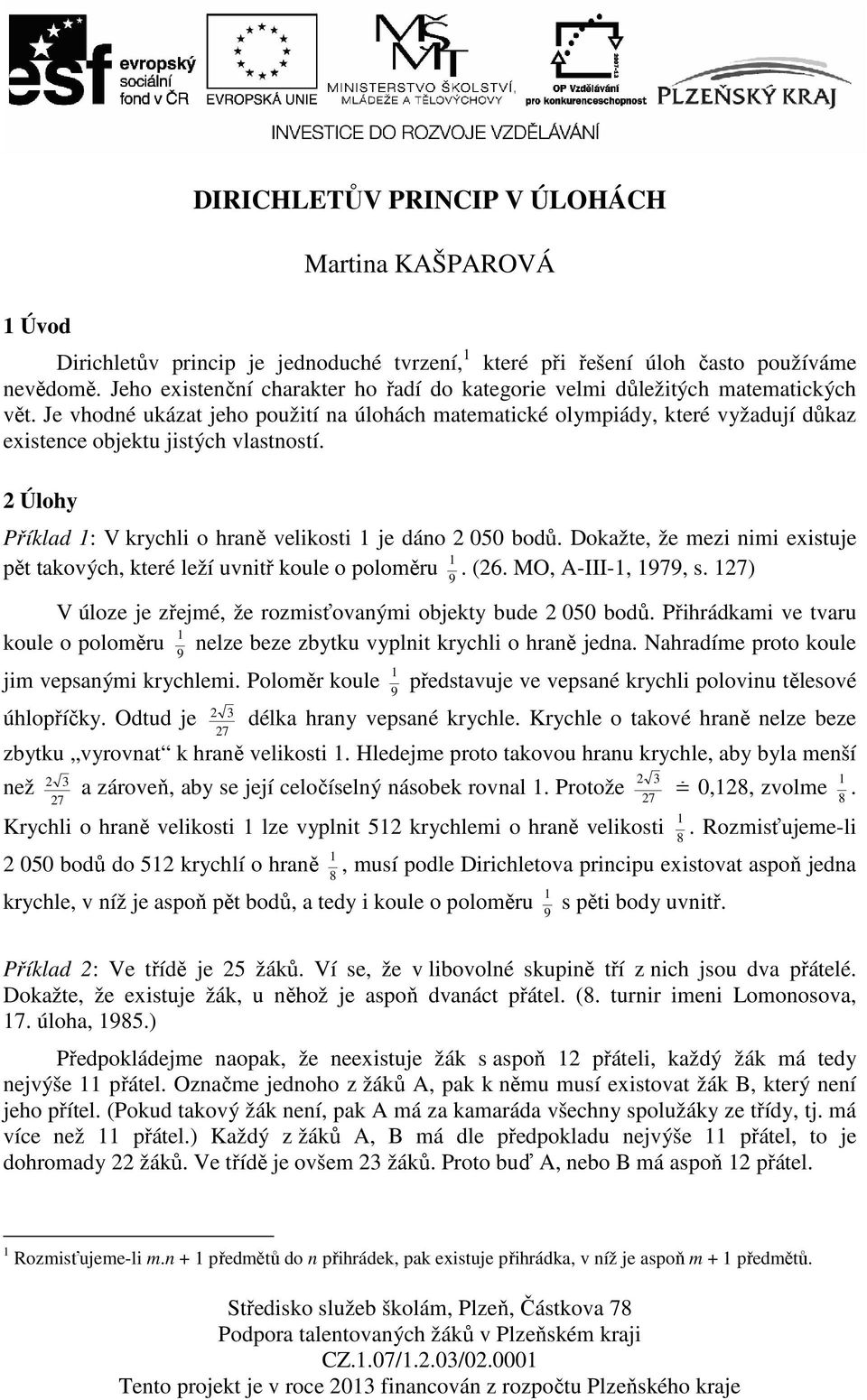 Je vhodné ukázat jeho použití na úlohách matematické olympiády, které vyžadují důkaz existence objektu jistých vlastností. 2 Úlohy Příklad 1: V krychli o hraně velikosti 1 je dáno 2 050 bodů.