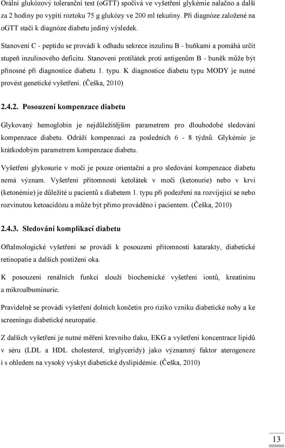 Stanovení protilátek proti antigenům B - buněk může být přínosné při diagnostice diabetu 1. typu. K diagnostice diabetu typu MODY je nutné provést genetické vyšetření. (Češka, 20