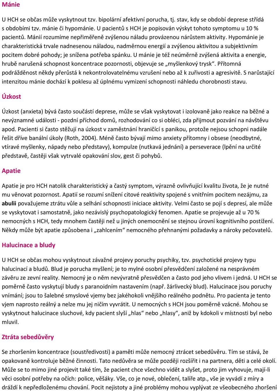 Hypománie je charakteristická trvale nadnesenou náladou, nadměrnou energií a zvýšenou aktivitou a subjektivním pocitem dobré pohody; je snížena potřeba spánku.