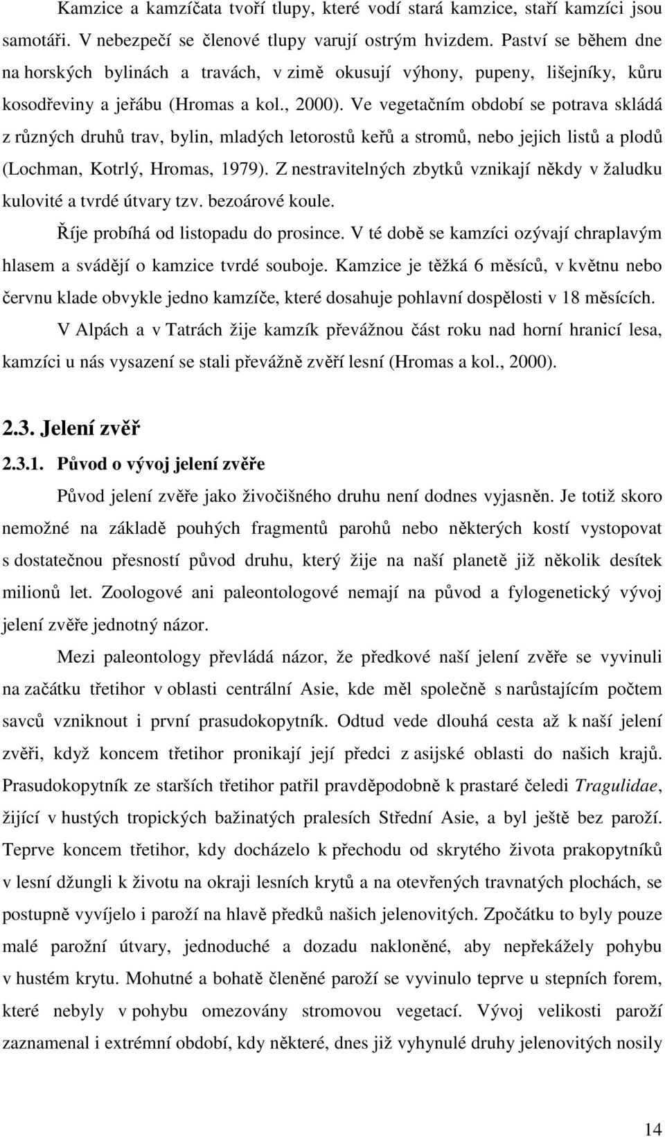 Ve vegetačním období se potrava skládá z různých druhů trav, bylin, mladých letorostů keřů a stromů, nebo jejich listů a plodů (Lochman, Kotrlý, Hromas, 1979).