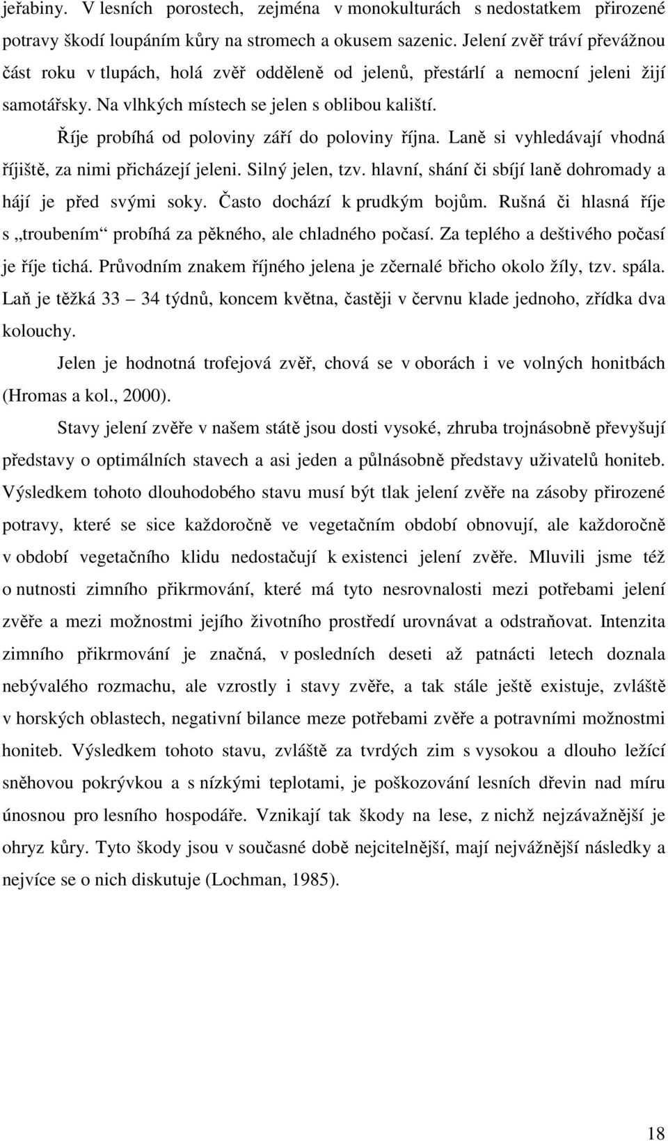 Říje probíhá od poloviny září do poloviny října. Laně si vyhledávají vhodná říjiště, za nimi přicházejí jeleni. Silný jelen, tzv. hlavní, shání či sbíjí laně dohromady a hájí je před svými soky.