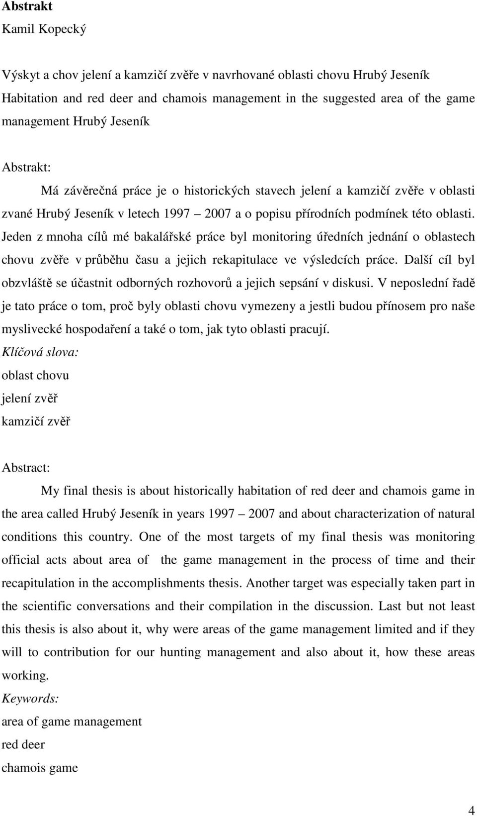 Jeden z mnoha cílů mé bakalářské práce byl monitoring úředních jednání o oblastech chovu zvěře v průběhu času a jejich rekapitulace ve výsledcích práce.