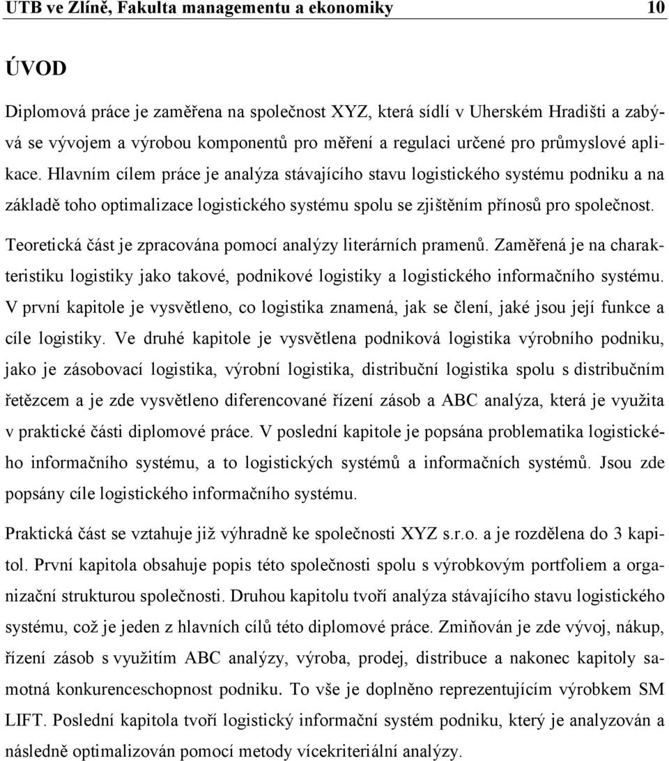 Hlavním cílem práce je analýza stávajícího stavu logistického systému podniku a na základě toho optimalizace logistického systému spolu se zjištěním přínosů pro společnost.