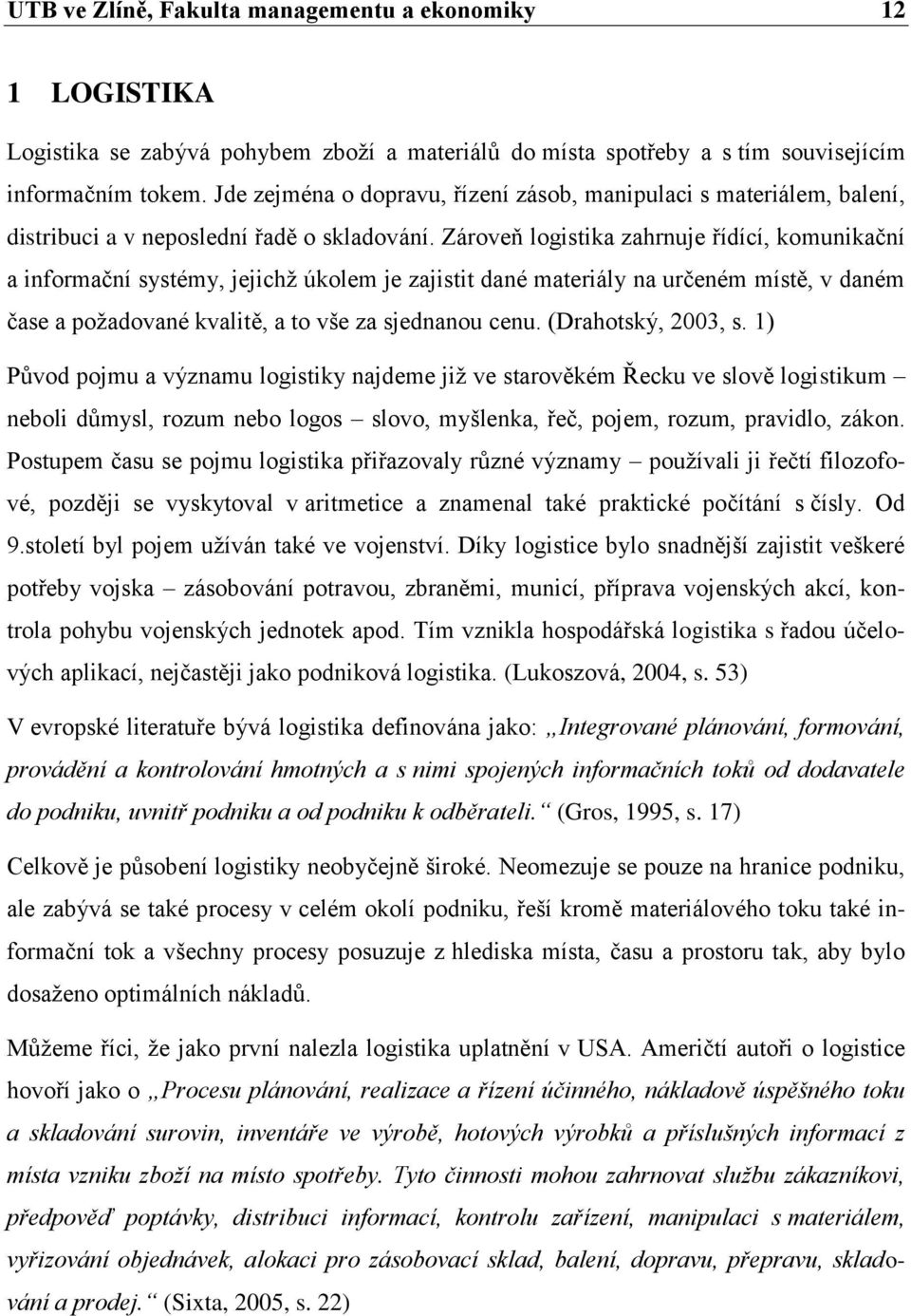 Zároveň logistika zahrnuje řídící, komunikační a informační systémy, jejichţ úkolem je zajistit dané materiály na určeném místě, v daném čase a poţadované kvalitě, a to vše za sjednanou cenu.