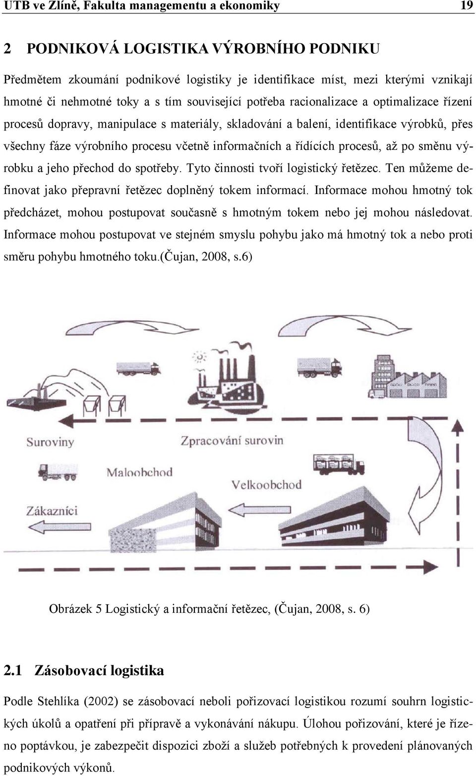 a řídících procesů, aţ po směnu výrobku a jeho přechod do spotřeby. Tyto činnosti tvoří logistický řetězec. Ten můţeme definovat jako přepravní řetězec doplněný tokem informací.