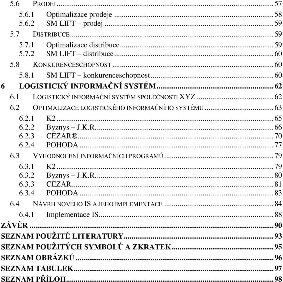 .. 70 6.2.4 POHODA... 77 6.3 VYHODNOCENÍ INFORMAČNÍCH PROGRAMŮ... 79 6.3.1 K2... 79 6.3.2 Byznys J.K.R.... 80 6.3.3 CÉZAR... 81 6.3.4 POHODA... 83 6.4 NÁVRH NOVÉHO IS A JEHO IMPLEMENTACE... 84 6.4.1 Implementace IS.