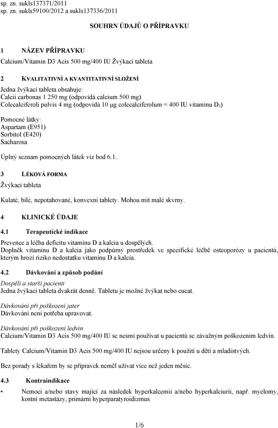 žvýkací tableta obsahuje: Calcii carbonas 1 250 mg (odpovídá calcium 500 mg) Colecalciferoli pulvis 4 mg (odpovídá 10 µg colecalciferolum = 400 IU vitamínu D 3 ) Pomocné látky: Aspartam (E951)