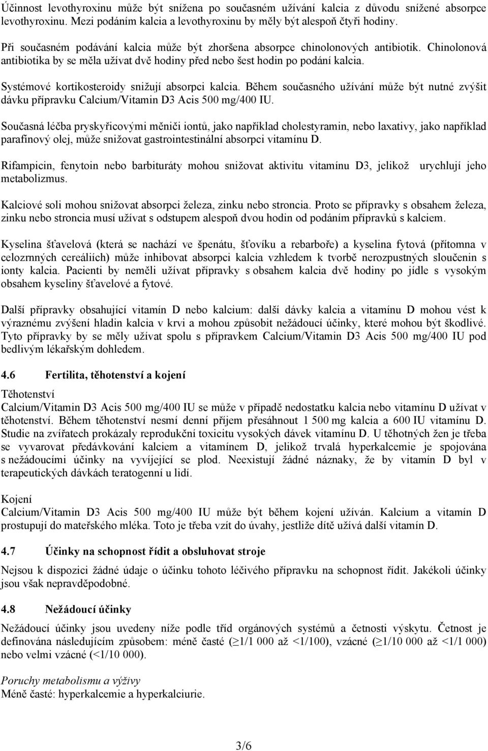 Systémové kortikosteroidy snižují absorpci kalcia. Během současného užívání může být nutné zvýšit dávku přípravku Calcium/Vitamin D3 Acis 500 mg/400 IU.