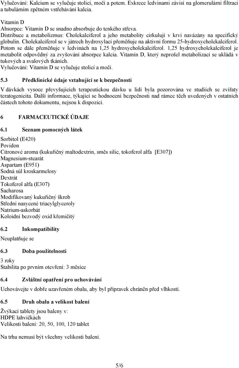 Cholekalciferol se v játrech hydroxylací přeměňuje na aktivní formu 25-hydroxycholekalciferol. Potom se dále přeměňuje v ledvinách na 1,25 hydroxycholekalciferol.