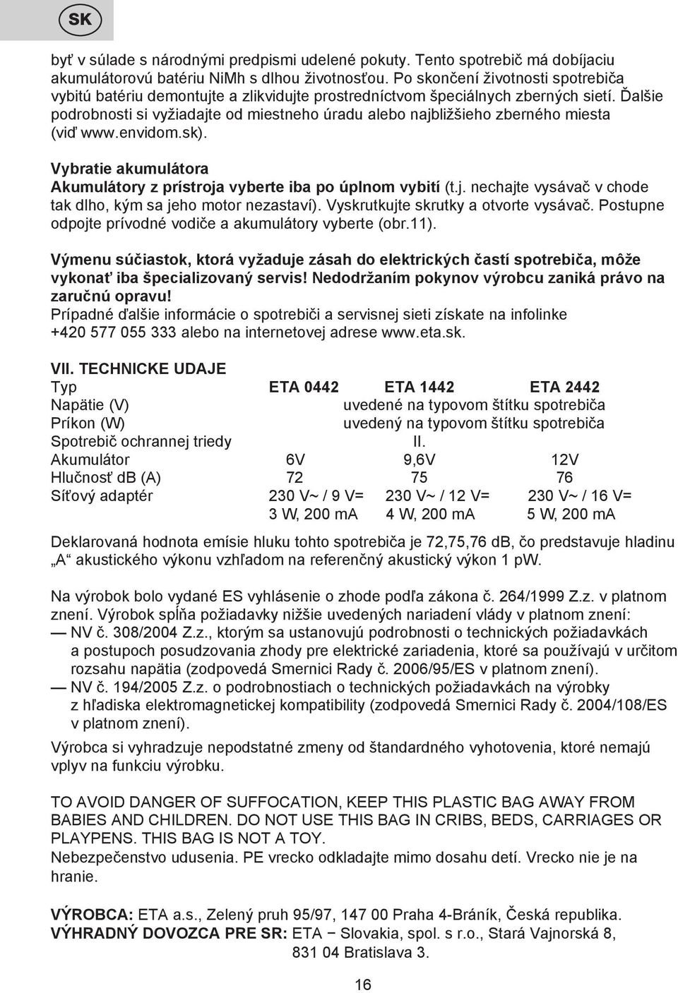 Ďalšie podrobnosti si vyžiadajte od miestneho úradu alebo najbližšieho zberného miesta (viď www.envidom.sk). Vybratie akumulátora Akumulátory z prístroja vyberte iba po úplnom vybití (t.j. nechajte vysávač v chode tak dlho, kým sa jeho motor nezastaví).