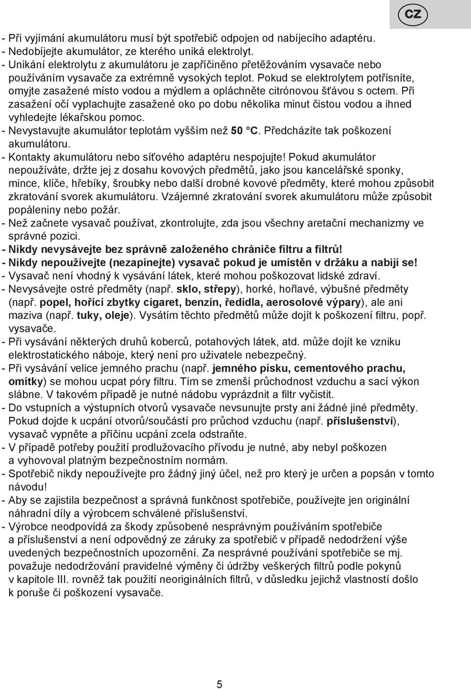 Pokud se elektrolytem potřísníte, omyjte zasažené místo vodou a mýdlem a opláchněte citrónovou šťávou s octem.