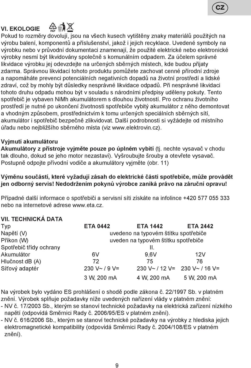 Za účelem správné likvidace výrobku jej odevzdejte na určených sběrných místech, kde budou přijaty zdarma.