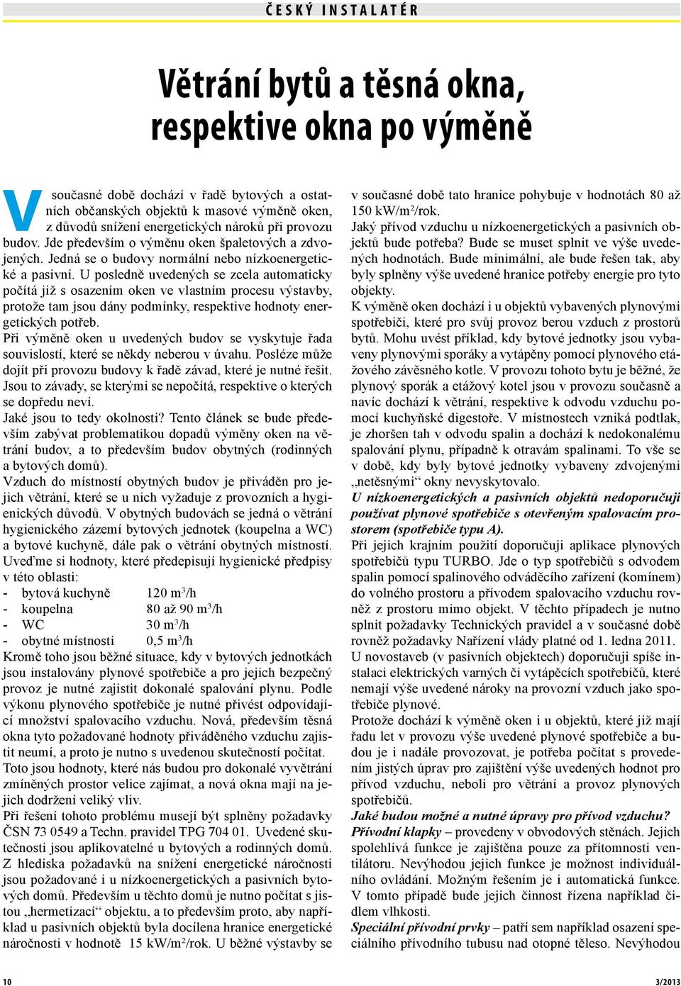 U posledně uvedených se zcela automaticky počítá již s osazením oken ve vlastním procesu výstavby, protože tam jsou dány podmínky, respektive hodnoty energetických potřeb.