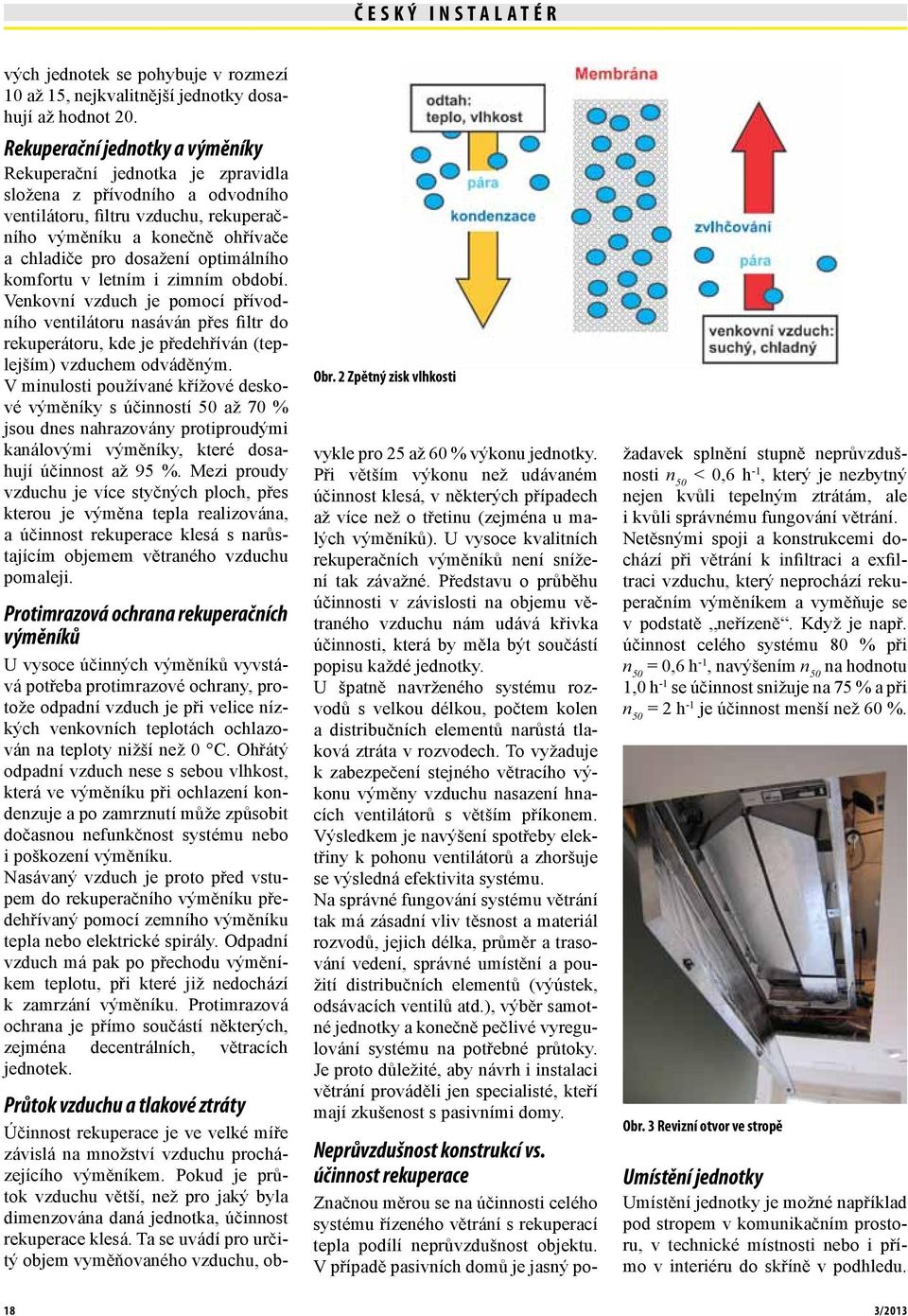 optimálního komfortu v letním i zimním období. Venkovní vzduch je pomocí přívodního ventilátoru nasáván přes filtr do rekuperátoru, kde je předehříván (teplejším) vzduchem odváděným.