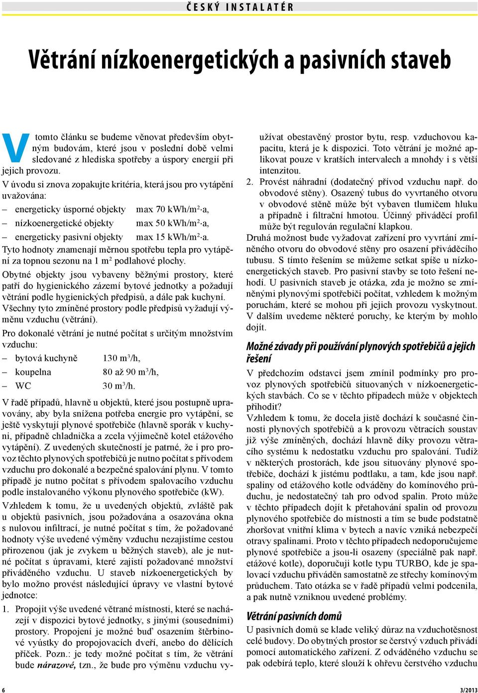 V úvodu si znova zopakujte kritéria, která jsou pro vytápění uvažována: energeticky úsporné objekty max 70 kwh/m 2 a, nízkoenergetické objekty max 50 kwh/m 2 a, energeticky pasivní objekty max 15