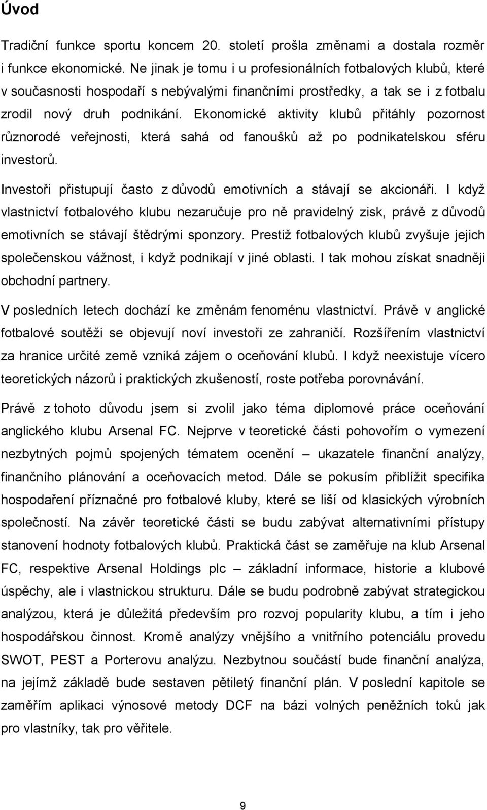 Ekonomické aktivity klubů přitáhly pozornost různorodé veřejnosti, která sahá od fanoušků až po podnikatelskou sféru investorů. Investoři přistupují často z důvodů emotivních a stávají se akcionáři.