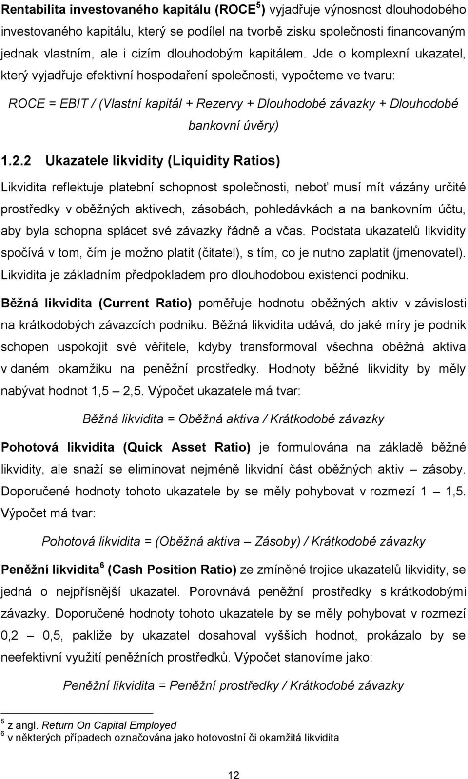 Jde o komplexní ukazatel, který vyjadřuje efektivní hospodaření společnosti, vypočteme ve tvaru: ROCE = EBIT / (Vlastní kapitál + Rezervy + Dlouhodobé závazky + Dlouhodobé bankovní úvěry) 1.2.