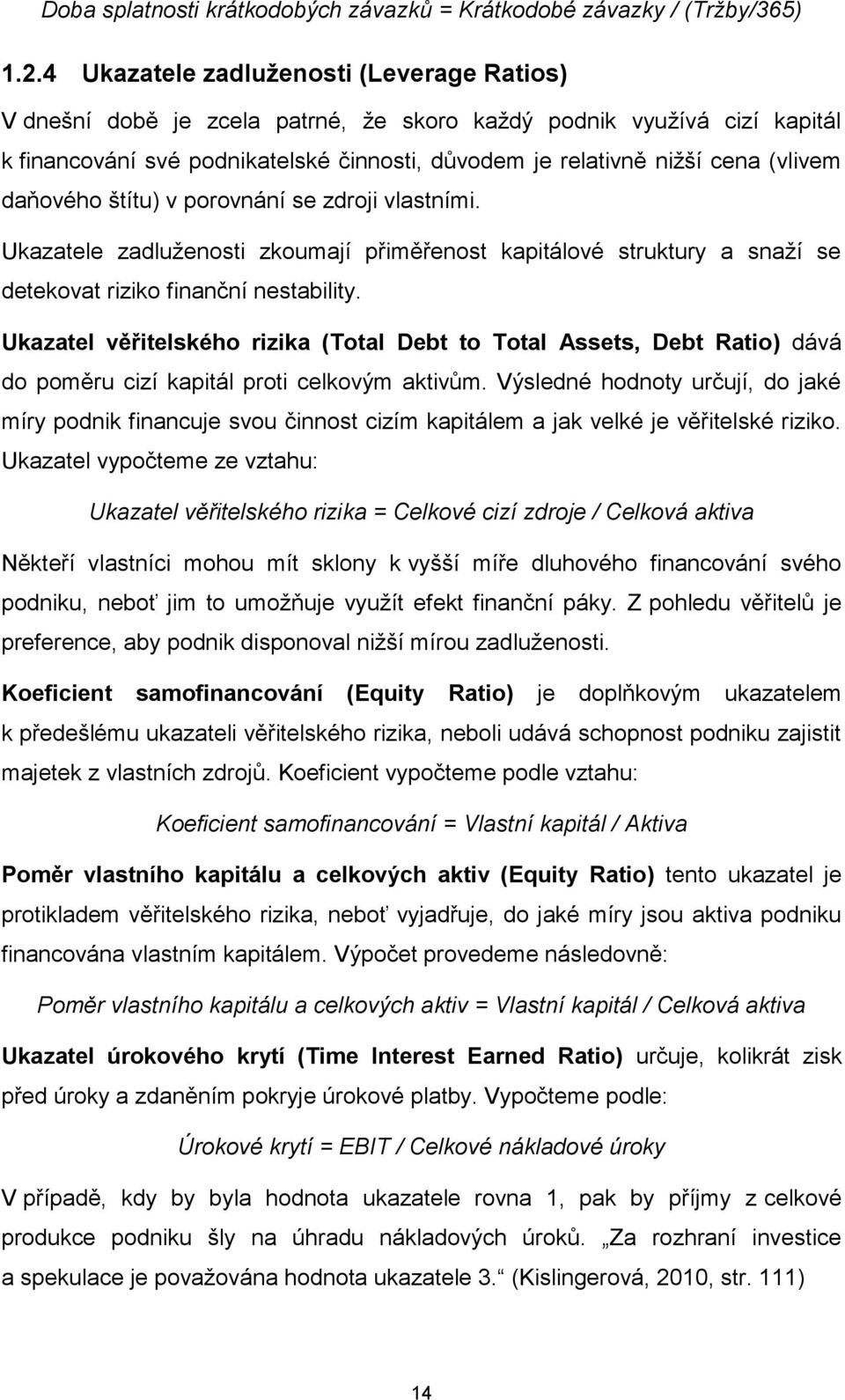 daňového štítu) v porovnání se zdroji vlastními. Ukazatele zadluženosti zkoumají přiměřenost kapitálové struktury a snaží se detekovat riziko finanční nestability.