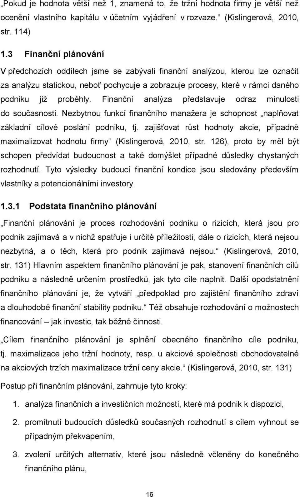 Finanční analýza představuje odraz minulosti do současnosti. Nezbytnou funkcí finančního manažera je schopnost naplňovat základní cílové poslání podniku, tj.