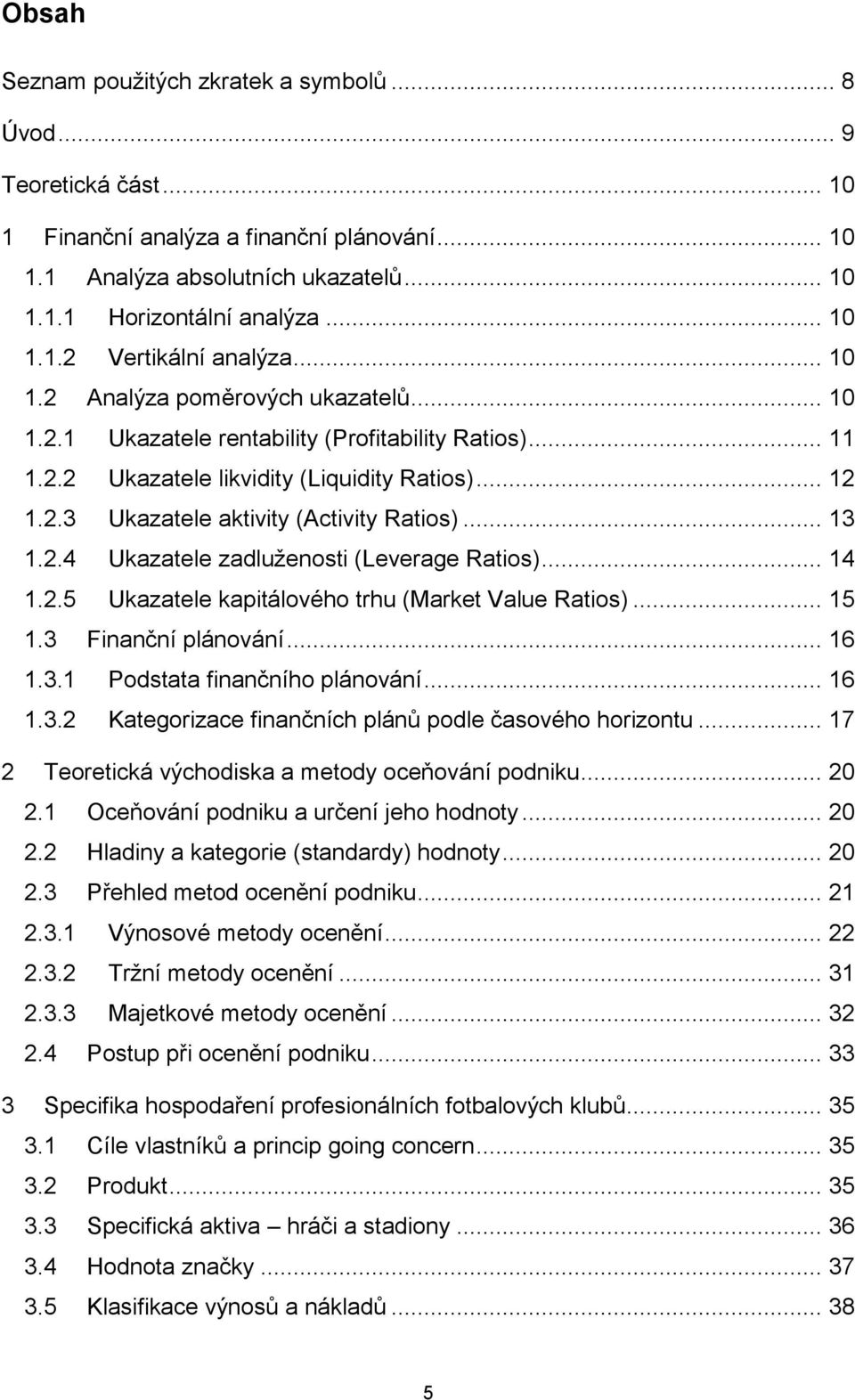 .. 13 1.2.4 Ukazatele zadluženosti (Leverage Ratios)... 14 1.2.5 Ukazatele kapitálového trhu (Market Value Ratios)... 15 1.3 Finanční plánování... 16 1.3.1 Podstata finančního plánování... 16 1.3.2 Kategorizace finančních plánů podle časového horizontu.