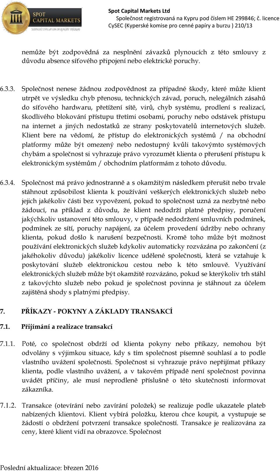 virů, chyb systému, prodlení s realizací, škodlivého blokování přístupu třetími osobami, poruchy nebo odstávek přístupu na internet a jiných nedostatků ze strany poskytovatelů internetových služeb.